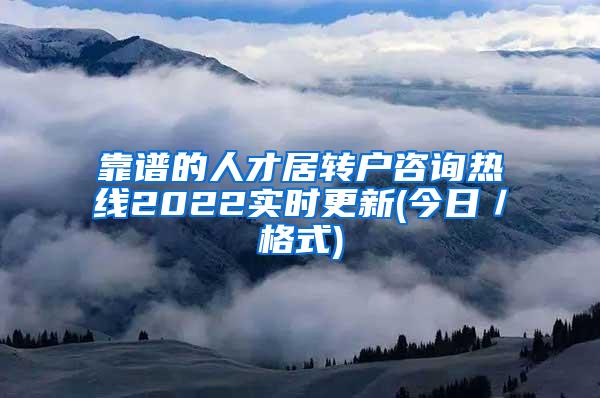 靠谱的人才居转户咨询热线2022实时更新(今日／格式)