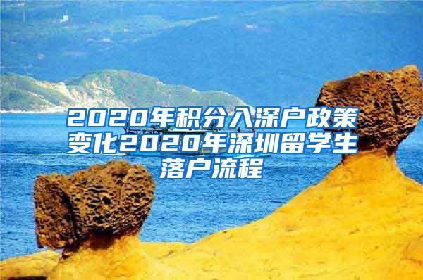 2020年积分入深户政策变化2020年深圳留学生落户流程
