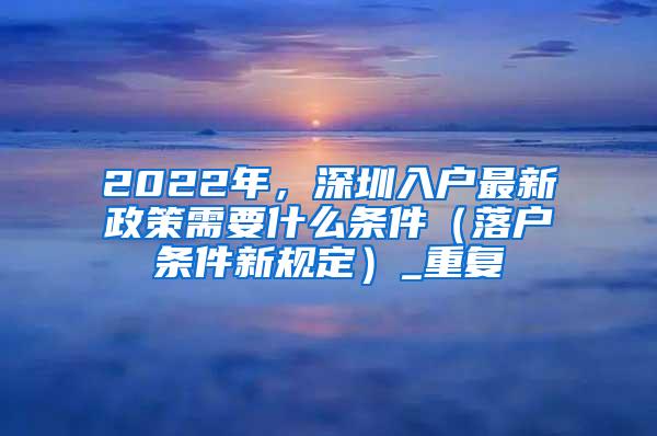 2022年，深圳入户最新政策需要什么条件（落户条件新规定）_重复