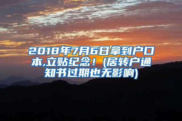 2018年7月6日拿到户口本,立贴纪念！(居转户通知书过期也无影响)