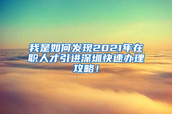 我是如何发现2021年在职人才引进深圳快速办理攻略！