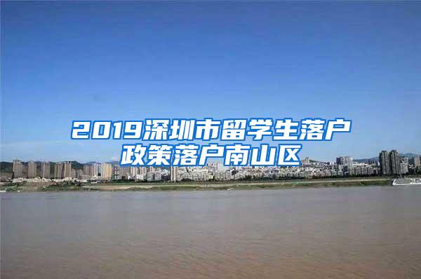 2019深圳市留学生落户政策落户南山区