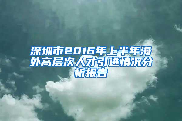 深圳市2016年上半年海外高层次人才引进情况分析报告