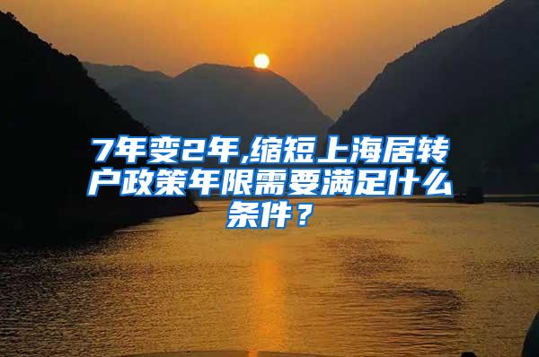 7年变2年,缩短上海居转户政策年限需要满足什么条件？