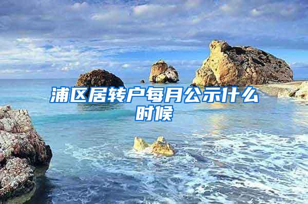 浦区居转户每月公示什么时候