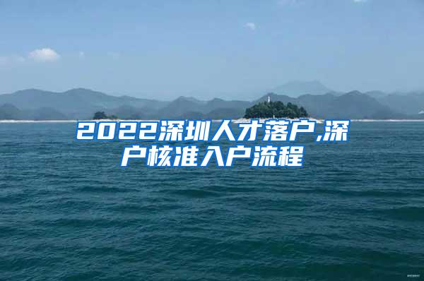 2022深圳人才落户,深户核准入户流程