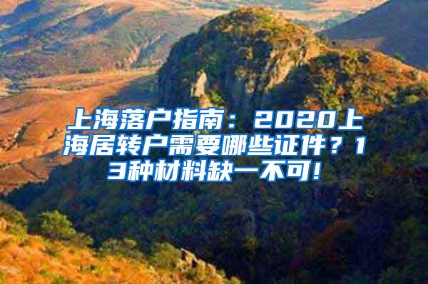 上海落户指南：2020上海居转户需要哪些证件？13种材料缺一不可!