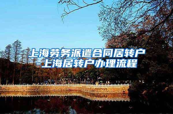 上海劳务派遣合同居转户-上海居转户办理流程