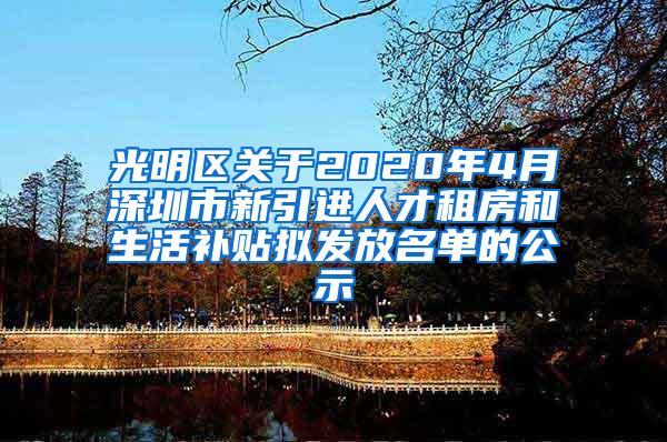 光明区关于2020年4月深圳市新引进人才租房和生活补贴拟发放名单的公示