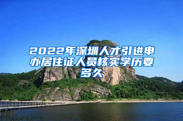 2022年深圳人才引进申办居住证人员核实学历要多久