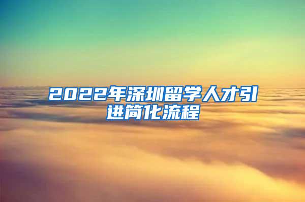 2022年深圳留学人才引进简化流程