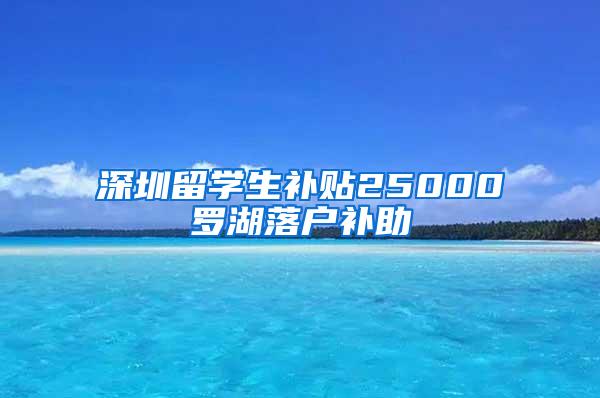 深圳留学生补贴25000罗湖落户补助