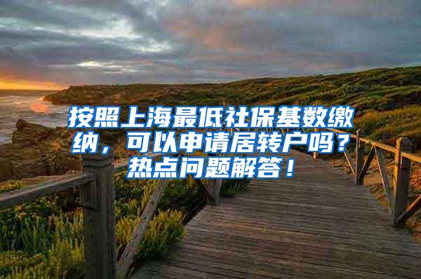 按照上海最低社保基数缴纳，可以申请居转户吗？热点问题解答！