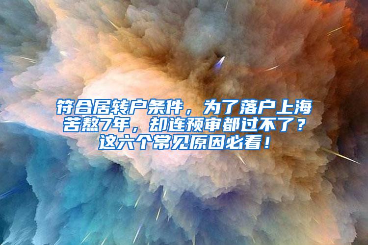 符合居转户条件，为了落户上海苦熬7年，却连预审都过不了？这六个常见原因必看！