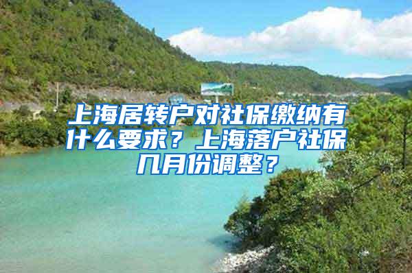 上海居转户对社保缴纳有什么要求？上海落户社保几月份调整？