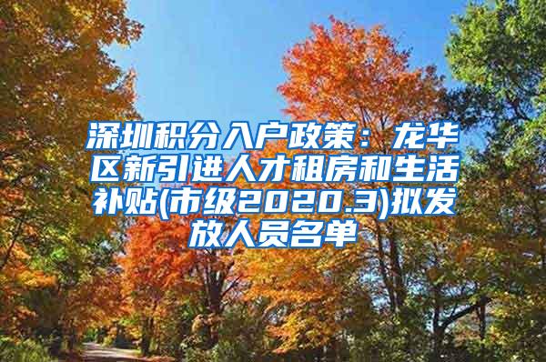 深圳积分入户政策：龙华区新引进人才租房和生活补贴(市级2020.3)拟发放人员名单