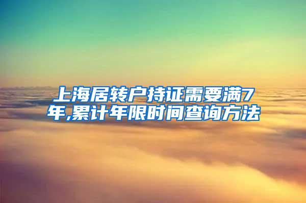 上海居转户持证需要满7年,累计年限时间查询方法
