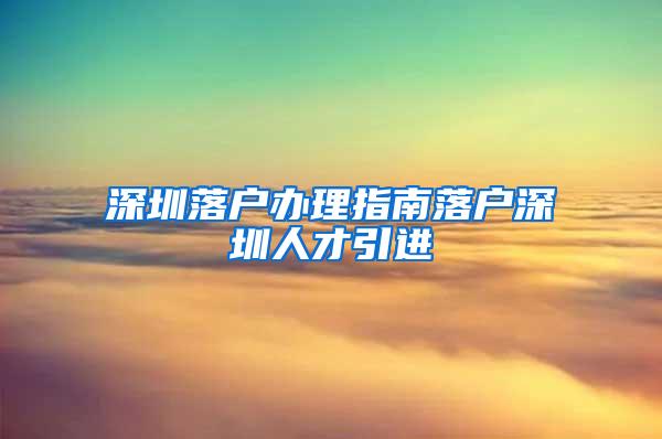 深圳落户办理指南落户深圳人才引进