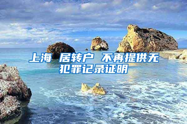 上海 居转户 不再提供无犯罪记录证明