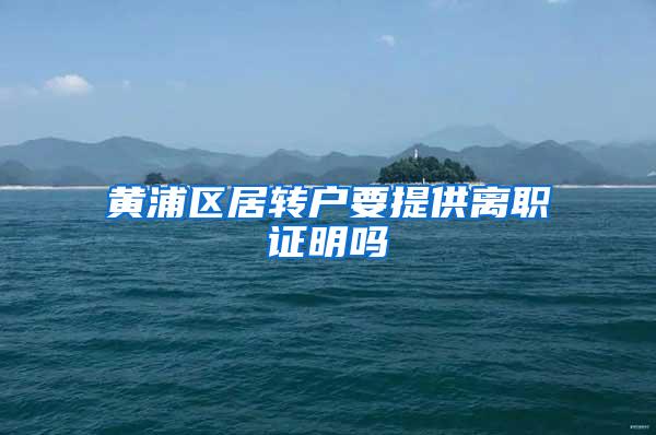 黄浦区居转户要提供离职证明吗