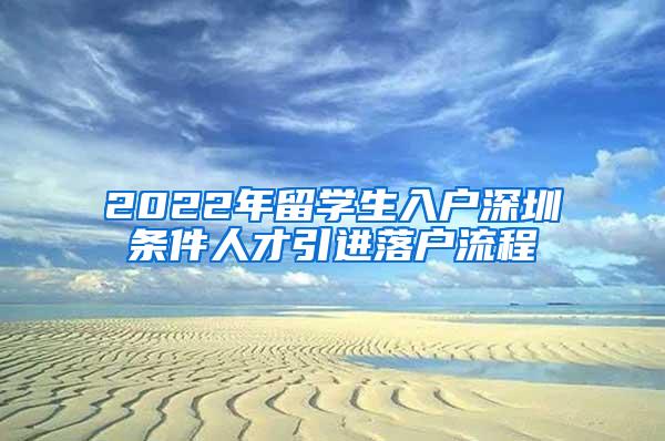 2022年留学生入户深圳条件人才引进落户流程