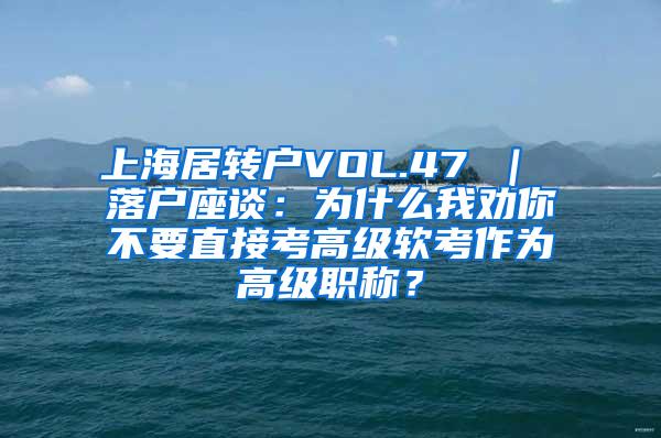 上海居转户VOL.47 ｜ 落户座谈：为什么我劝你不要直接考高级软考作为高级职称？