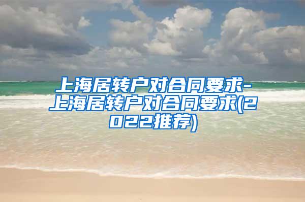 上海居转户对合同要求-上海居转户对合同要求(2022推荐)