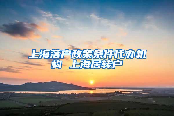 上海落户政策条件代办机构 上海居转户