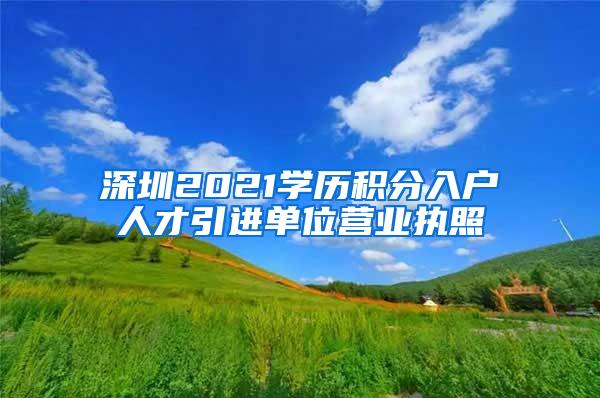 深圳2021学历积分入户人才引进单位营业执照