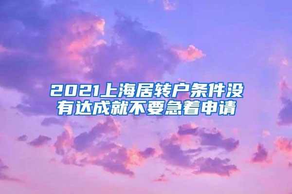 2021上海居转户条件没有达成就不要急着申请