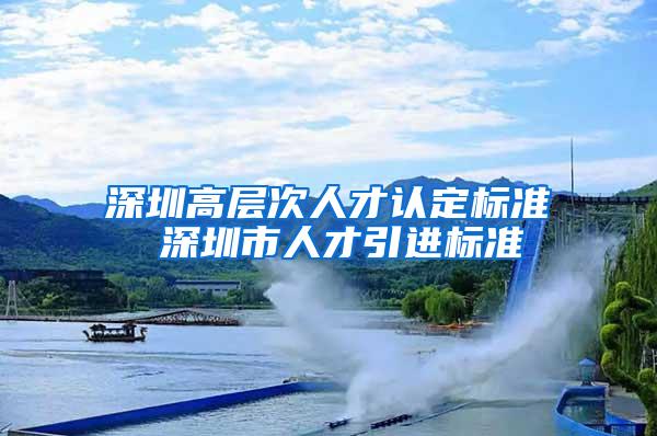 深圳高层次人才认定标准 深圳市人才引进标准