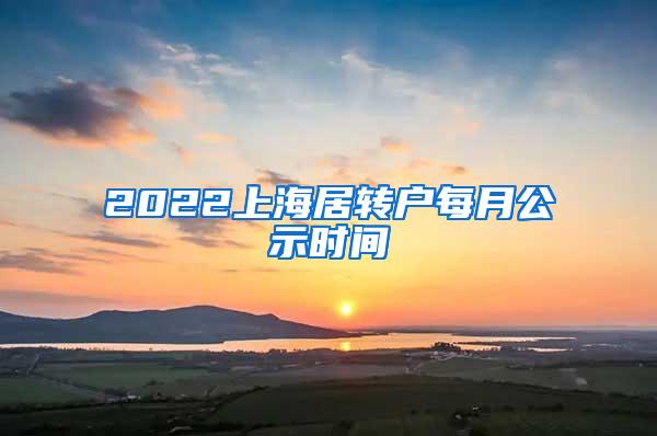 2022上海居转户每月公示时间