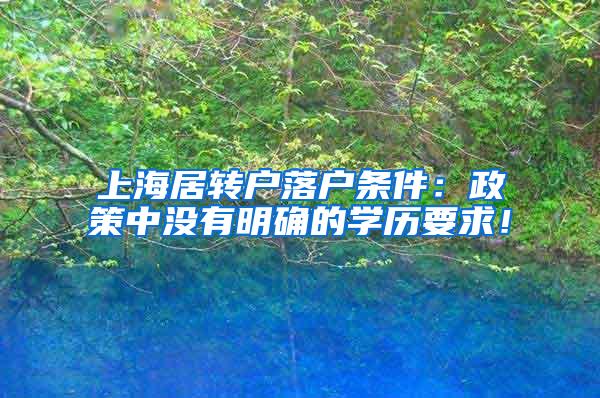 上海居转户落户条件：政策中没有明确的学历要求！