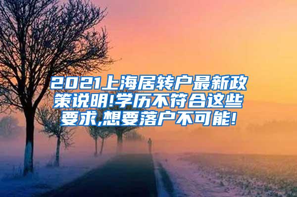 2021上海居转户最新政策说明!学历不符合这些要求,想要落户不可能!