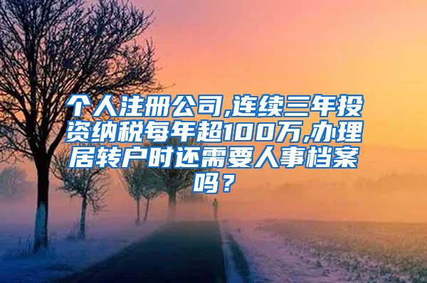 个人注册公司,连续三年投资纳税每年超100万,办理居转户时还需要人事档案吗？