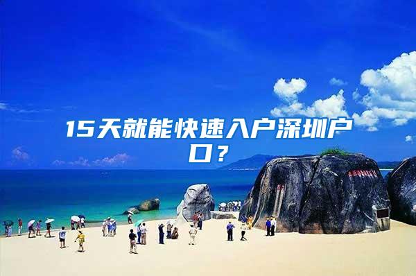 15天就能快速入户深圳户口？