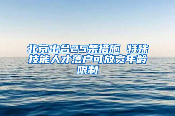 北京出台25条措施 特殊技能人才落户可放宽年龄限制