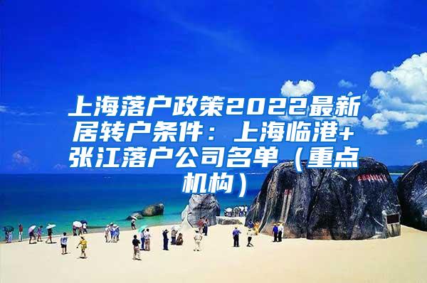 上海落户政策2022最新居转户条件：上海临港+张江落户公司名单（重点机构）