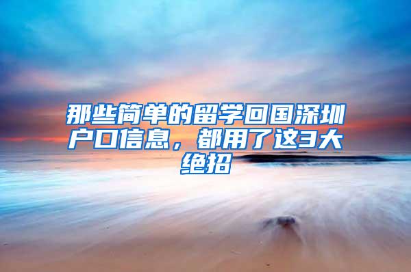 那些简单的留学回国深圳户口信息，都用了这3大绝招