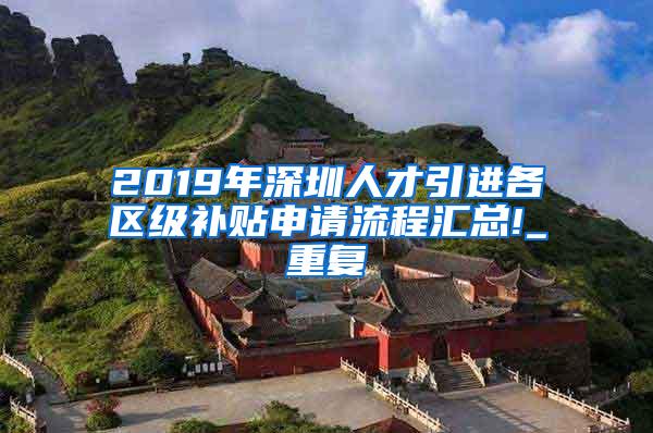 2019年深圳人才引进各区级补贴申请流程汇总!_重复