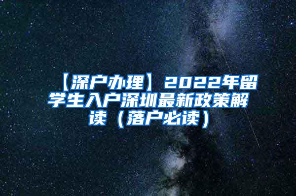 【深户办理】2022年留学生入户深圳最新政策解读（落户必读）