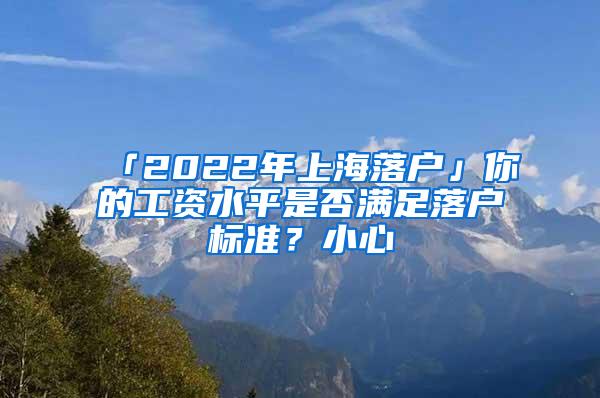 「2022年上海落户」你的工资水平是否满足落户标准？小心