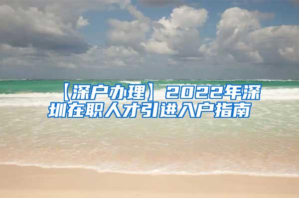 【深户办理】2022年深圳在职人才引进入户指南