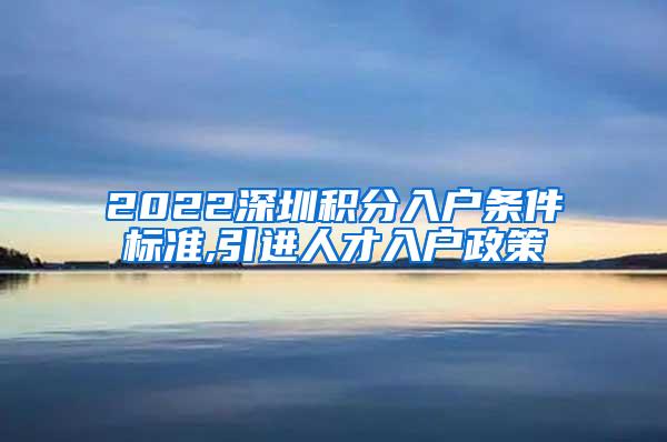 2022深圳积分入户条件标准,引进人才入户政策