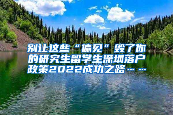 别让这些“偏见”毁了你的研究生留学生深圳落户政策2022成功之路……