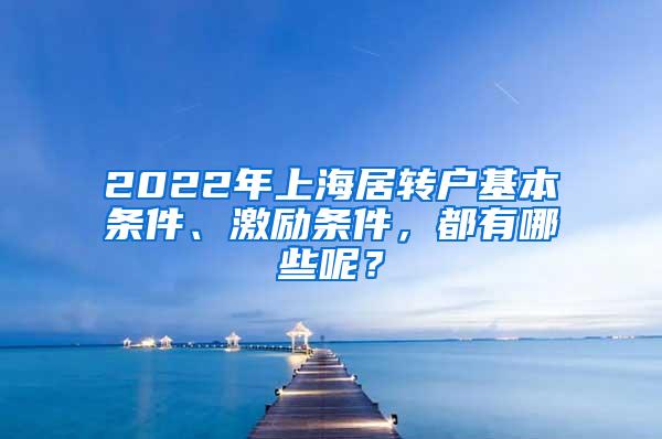 2022年上海居转户基本条件、激励条件，都有哪些呢？