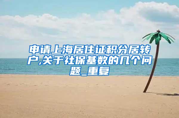 申请上海居住证积分居转户,关于社保基数的几个问题_重复