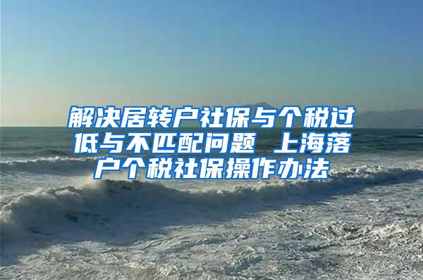 解决居转户社保与个税过低与不匹配问题 上海落户个税社保操作办法