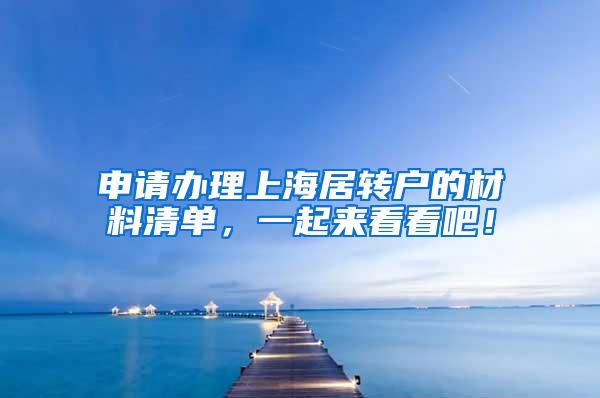 申请办理上海居转户的材料清单，一起来看看吧！