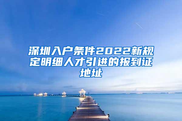 深圳入户条件2022新规定明细人才引进的报到证地址